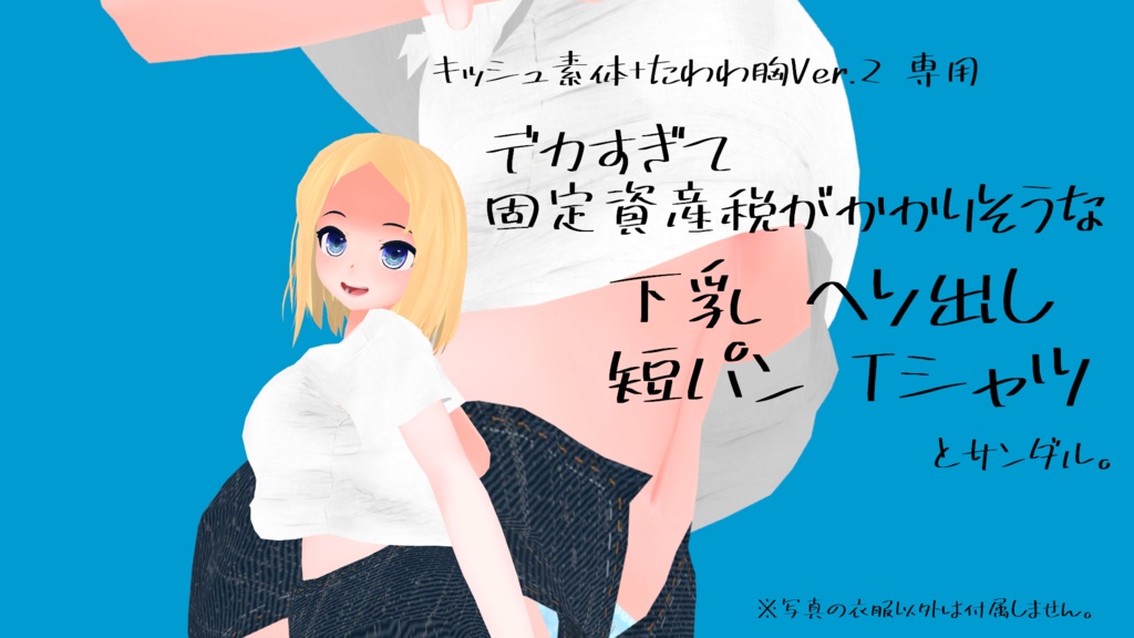 キッシュ素体+たわわ胸用『デカすぎて固定資産税がかかりそうな下乳ヘソ出し短パンTシャツ』