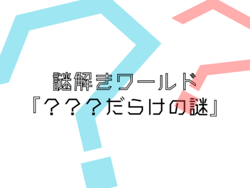 謎解きワールド『？？？だらけの謎』